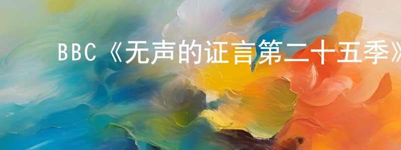 ﻿戴永伟发布﻿BBC《无声的证言第二十五季》迅雷下载/在线观看/百度云-犯罪/历史载-美剧天堂